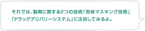 それでは、製剤に関する2つの技術「苦味マスキング技術」「ドラッグデリバリーシステム」に注目してみるよ。