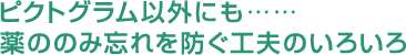 ピクトグラム以外にも薬ののみ忘れを防ぐ工夫のいろいろ 