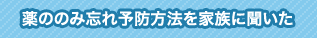 薬ののみ忘れ予防方法を家族に聞いた