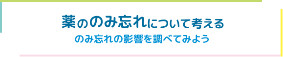 薬ののみ忘れについて考える　のみ忘れの影響を調べてみよう