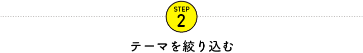 STEP2 テーマを絞り込む