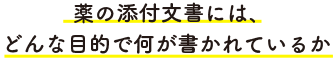 薬の添付文書には、どんな目的で何が書かれているか