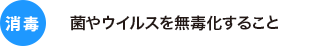 消毒 菌やウイルスを無毒化すること