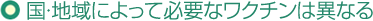 国・地域によって必要なワクチンは異なる