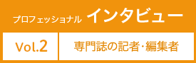 プロフェッショナルインタビュー Vol.2 薬の専門誌の記者・編集者