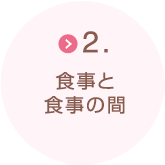 2.食事と食事の間