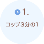 1.コップ3分の1