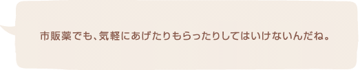 市販薬でも、気軽にあげたりもらったりしてはいけないんだね。