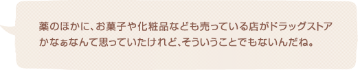 薬のほかに、お菓子や化粧品なども売っている店がドラッグストアかなぁなんて思っていたけれど、そういうことでもないんだね。