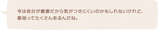 今は自分が健康だから気がつきにくいのかもしれないけれど、薬局ってたくさんあるんだね。