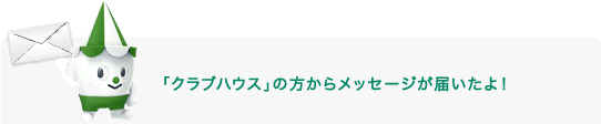 「クラブハウス」の方からメッセージが届いたよ！