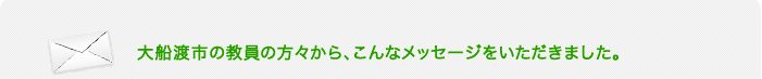 大船渡市の教員の方々から、こんなメッセージをいただきました。