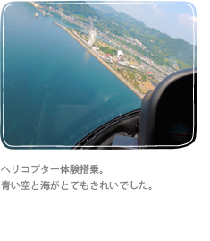 ヘリコプター体験搭乗。 青い空と海がとてもきれいでした。