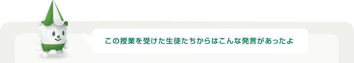 この授業を受けた生徒たちからはこんな発言があったよ