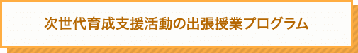 次世代育成支援活動の出張授業プログラム