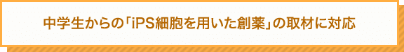 中学生からの「iPS細胞を用いた創薬」の取材に対応