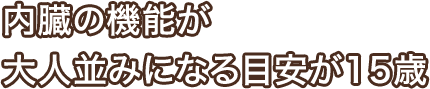 内臓の機能が大人並みになる目安が15歳