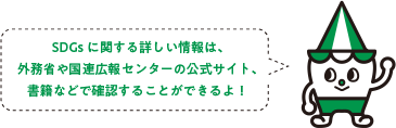 SDGsに関する詳しい情報は、外務省や国連広報センターの公式サイト、書籍などで確認することができるよ！