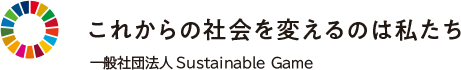 これからの社会を変えるのは私たち 一般社団法人Sustainable Game