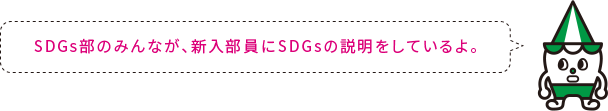 SDGs部のみんなが、新入部員にSDGsの説明をしているよ。