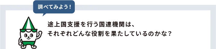 調べてみよう！途上国支援を行う国連機関は、それぞれどんな役割を果たしているのかな？