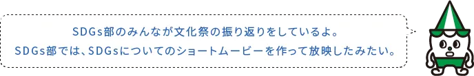 SDGs部のみんなが文化祭の振り返りをしているよ。SDGs部では、SDGsについてのショートムービーを作って放映したみたい。