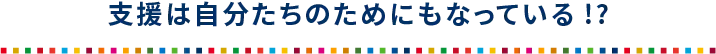 支援は自分たちのためにもなっている!?