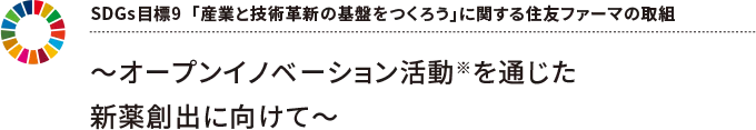 SDGs目標9「産業と技術革新の基盤を作ろう」に関する住友ファーマの取組 ～オープンイノベーション活動※を通じた新薬創出に向けて～