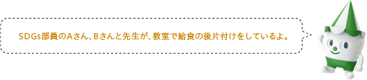 SDGs部員のAさん、Bさんと先生が、教室で給食の後片付けをしているよ。