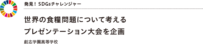 発見！ SDGsチャレンジャー 世界の食糧問題について考えるプレゼンテーション大会を企画創志学園高等学校