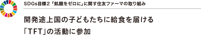 SDGs目標2 「飢餓をゼロに」に関する住友ファーマの取り組み 開発途上国の子どもたちに給食を届ける「TFT」の活動に参加