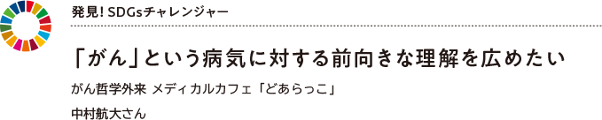 発見！ SDGsチャレンジャー 「がん」という病気に対する前向きな理解を広めたいがん哲学外来 メディカルカフェ「どあらっこ」中村航大さん