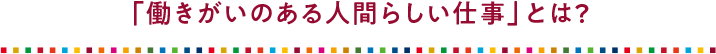 「働きがいのある人間らしい仕事」とは？