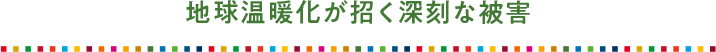 地球温暖化が招く深刻な被害