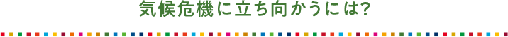 気候危機に立ち向かうには？