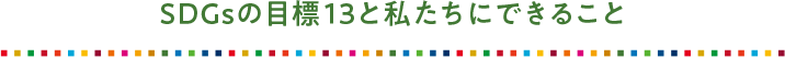 SDGsの目標13と私たちにできること？