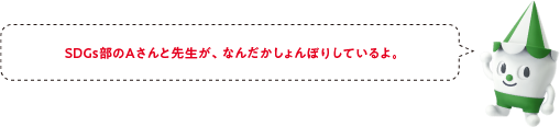 SDGs部のAさんと先生が、なんだかしょんぼりしているよ。