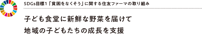 SDGs目標1 「貧困をなくそう」に関する住友ファーマの取り組み 子ども食堂に新鮮な野菜を届けて地域の子どもたちの成長を支援