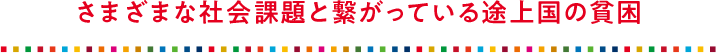 さまざまな社会課題と繋がっている途上国の貧困