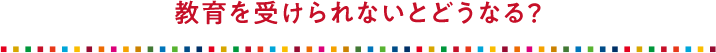 教育を受けられないとどうなる？