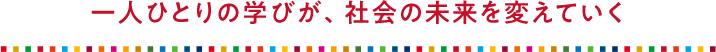 一人ひとりの学びが、社会の未来を変えていく？