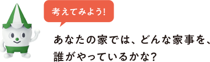 考えてみよう！　あなたの家では、どんな家事を、誰がやっているかな？