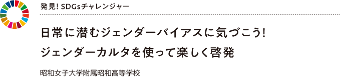発見！ SDGsチャレンジャー 日常に潜むジェンダーバイアスに気づこう！ジェンダーカルタを使って楽しく啓発　昭和女子大学附属昭和高等学校