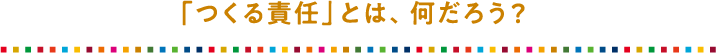 「つくる責任」とは、何だろう？